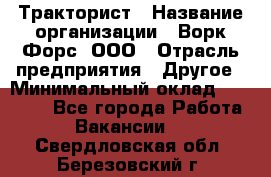 Тракторист › Название организации ­ Ворк Форс, ООО › Отрасль предприятия ­ Другое › Минимальный оклад ­ 43 000 - Все города Работа » Вакансии   . Свердловская обл.,Березовский г.